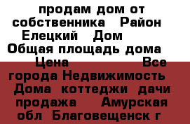 продам дом от собственника › Район ­ Елецкий › Дом ­ 112 › Общая площадь дома ­ 87 › Цена ­ 2 500 000 - Все города Недвижимость » Дома, коттеджи, дачи продажа   . Амурская обл.,Благовещенск г.